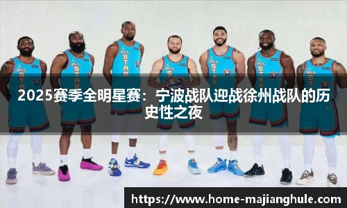 2025赛季全明星赛：宁波战队迎战徐州战队的历史性之夜