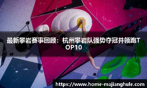 最新攀岩赛事回顾：杭州攀岩队强势夺冠并领跑TOP10