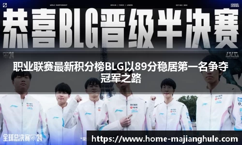 职业联赛最新积分榜BLG以89分稳居第一名争夺冠军之路