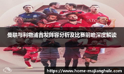 曼联与利物浦首发阵容分析及比赛前瞻深度解读