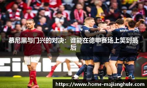慕尼黑与门兴的对决：谁能在德甲赛场上笑到最后